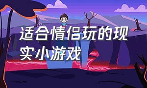 适合情侣玩的现实小游戏