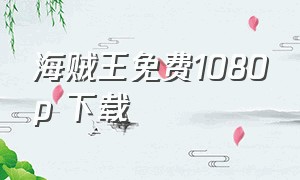 海贼王免费1080p 下载（海贼王全集mp4下载）