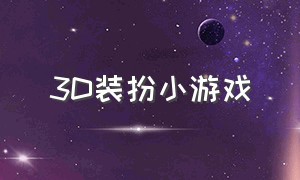 3D装扮小游戏（时尚的装扮小游戏大全）