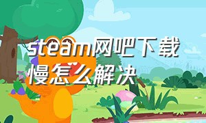 steam网吧下载慢怎么解决