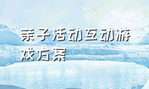 亲子活动互动游戏方案