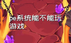 pe系统能不能玩游戏