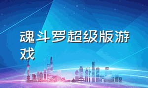 魂斗罗超级版游戏（魂斗罗超级版游戏攻略）