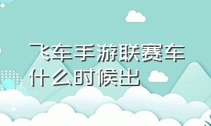 飞车手游联赛车什么时候出