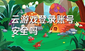 云游戏登录账号安全吗（云游戏账号登录教程）