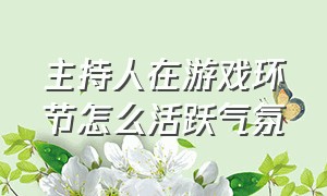 主持人在游戏环节怎么活跃气氛