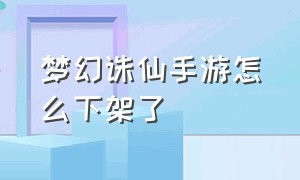 梦幻诛仙手游怎么下架了