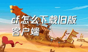 cf怎么下载旧版客户端