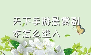 天下手游悬赏副本怎么进入（天下手游怎么用坐标找箱子）