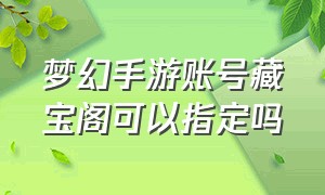 梦幻手游账号藏宝阁可以指定吗