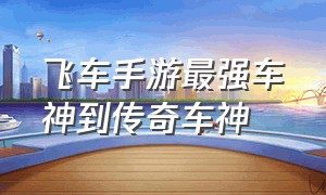 飞车手游最强车神到传奇车神（飞车手游车神多少分到传奇车神）