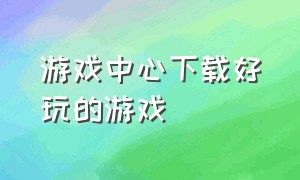 游戏中心下载好玩的游戏