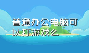 普通办公电脑可以打游戏么