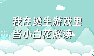 我在逃生游戏里当小白花解读