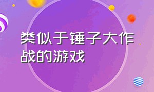 类似于锤子大作战的游戏