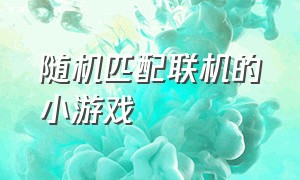 随机匹配联机的小游戏（可以远程联机的双人小游戏）