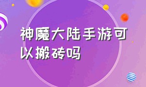 神魔大陆手游可以搬砖吗