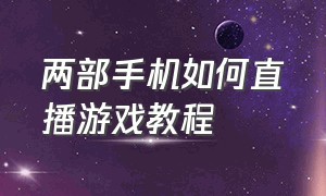 两部手机如何直播游戏教程