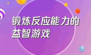 锻炼反应能力的益智游戏（锻炼儿童益智的游戏）