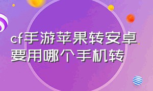 cf手游苹果转安卓要用哪个手机转