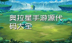 奥拉星手游源代码大全（奥拉星手游官网下载）