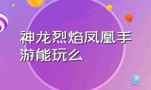 神龙烈焰凤凰手游能玩么