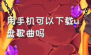 用手机可以下载u盘歌曲吗（手机可以连u盘下载歌曲吗）