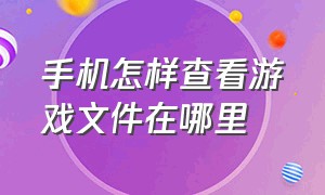 手机怎样查看游戏文件在哪里