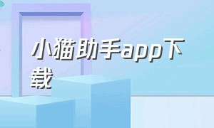 小猫助手app下载（小猫助手下载安装）