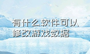 有什么软件可以修改游戏数据（什么软件可以修改游戏里面的东西）