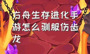 方舟生存进化手游怎么驯服伤齿龙