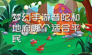 梦幻手游普陀和地府哪个适合平民