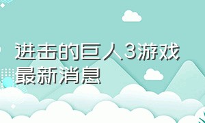 进击的巨人3游戏最新消息