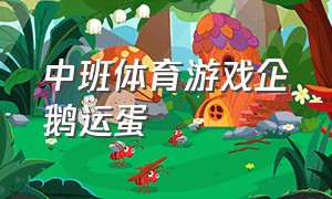 中班体育游戏企鹅运蛋（中班体育游戏小刺猬背果果）