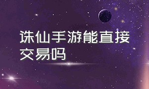 诛仙手游能直接交易吗