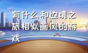 有什么和边境之旅相似画风的游戏