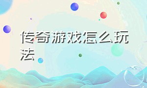 传奇游戏怎么玩法