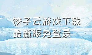 饺子云游戏下载最新版免登录（饺子云游戏app下载官方）