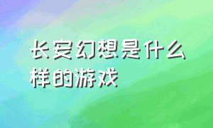 长安幻想是什么样的游戏（长安幻想是什么游戏）