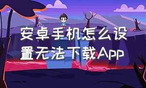 安卓手机怎么设置无法下载app