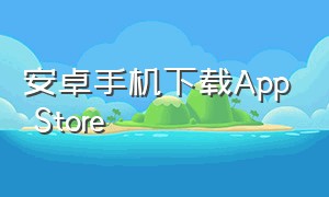 安卓手机下载App Store（下载安卓8.0.0app）