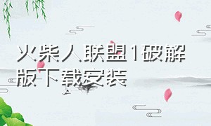 火柴人联盟1破解版下载安装（火柴人联盟无限钻石版最新版）