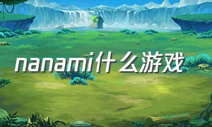 nanami什么游戏（nanami 玩法）