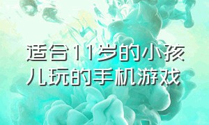 适合11岁的小孩儿玩的手机游戏（适合和12到16岁小孩玩的手机游戏）