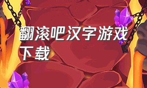 翻滚吧汉字游戏下载（翻滚吧汉字游戏攻略）