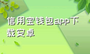 信用宝钱包app下载安卓（信用钱包app在哪里下载）