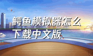 鳄鱼模拟器怎么下载中文版