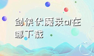 剑侠伏魔录ol在哪下载