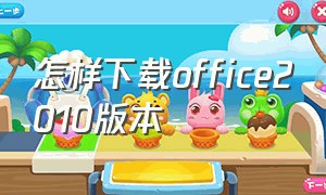 怎样下载office2010版本（office2010怎么下载免费版本）