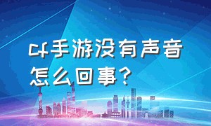 cf手游没有声音怎么回事?